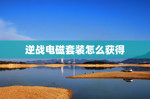 逆战电磁套装怎么获得