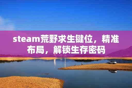 steam荒野求生键位，精准布局，解锁生存密码