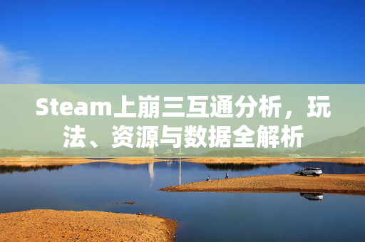 Steam上崩三互通分析，玩法、资源与数据全解析