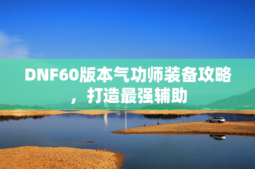 DNF60版本气功师装备攻略，打造最强辅助