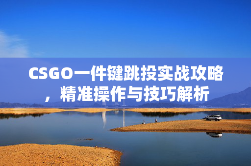 CSGO一件键跳投实战攻略，精准操作与技巧解析