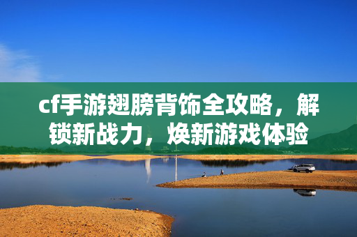 cf手游翅膀背饰全攻略，解锁新战力，焕新游戏体验