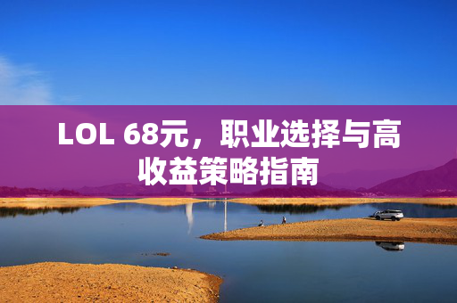 LOL 68元，职业选择与高收益策略指南