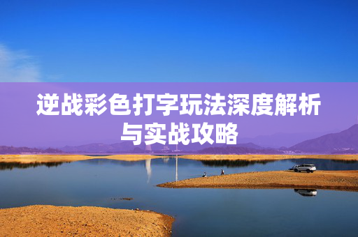 逆战彩色打字玩法深度解析与实战攻略