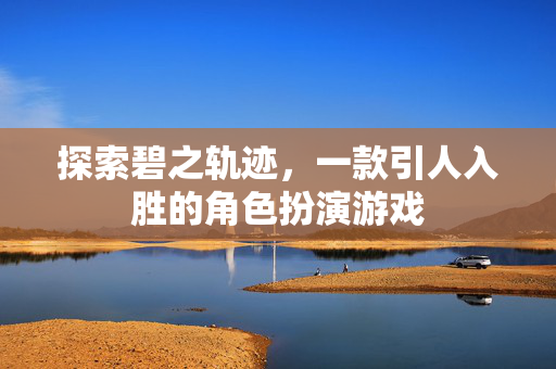 探索碧之轨迹，一款引人入胜的角色扮演游戏