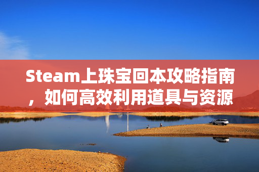 Steam上珠宝回本攻略指南，如何高效利用道具与资源实现玩家回本