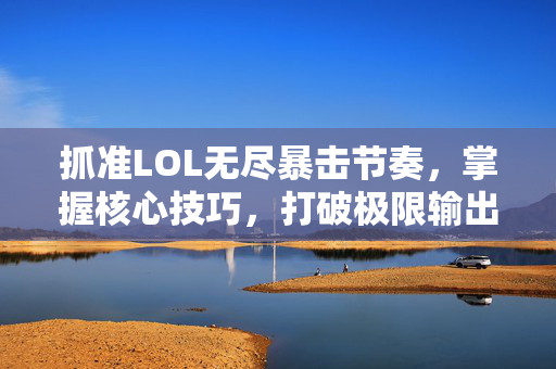 抓准LOL无尽暴击节奏，掌握核心技巧，打破极限输出