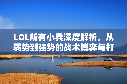 LOL所有小兵深度解析，从弱势到强势的战术博弈与打法突破