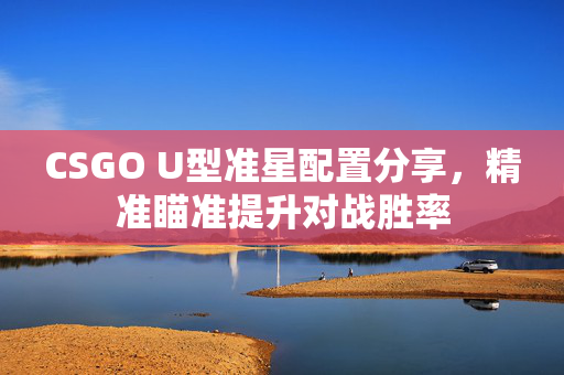 CSGO U型准星配置分享，精准瞄准提升对战胜率