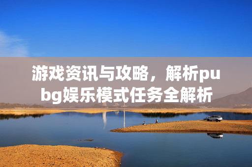 游戏资讯与攻略，解析pubg娱乐模式任务全解析