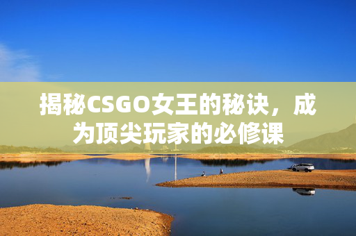 揭秘CSGO女王的秘诀，成为顶尖玩家的必修课