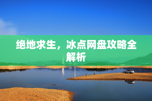 绝地求生，冰点网盘攻略全解析