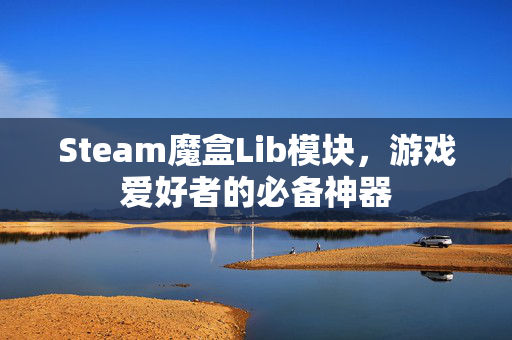 Steam魔盒Lib模块，游戏爱好者的必备神器