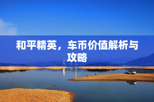 和平精英，车币价值解析与攻略