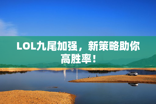 LOL九尾加强，新策略助你高胜率！