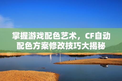 掌握游戏配色艺术，CF自动配色方案修改技巧大揭秘