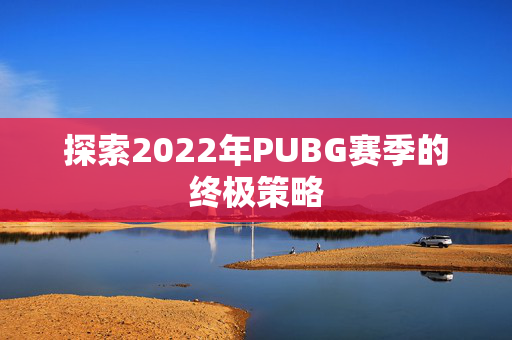 探索2022年PUBG赛季的终极策略
