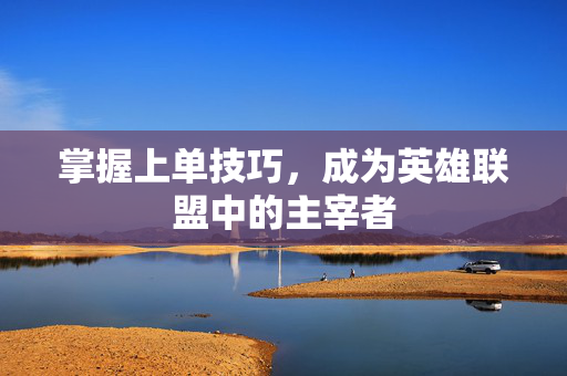掌握上单技巧，成为英雄联盟中的主宰者