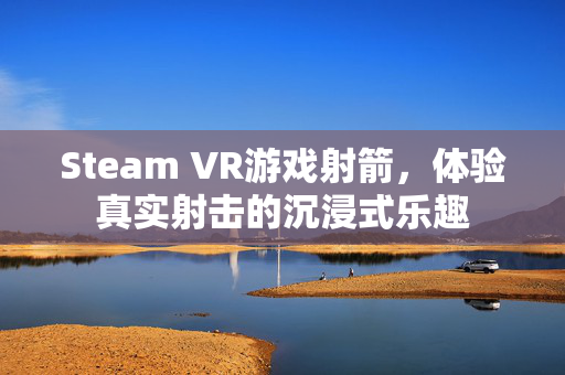 Steam VR游戏射箭，体验真实射击的沉浸式乐趣
