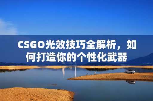 CSGO光效技巧全解析，如何打造你的个性化武器
