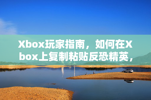 Xbox玩家指南，如何在Xbox上复制粘贴反恐精英，全球攻势（CS:GO）