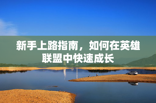 新手上路指南，如何在英雄联盟中快速成长