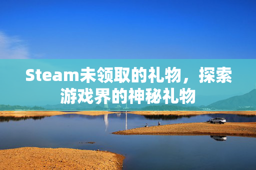 Steam未领取的礼物，探索游戏界的神秘礼物