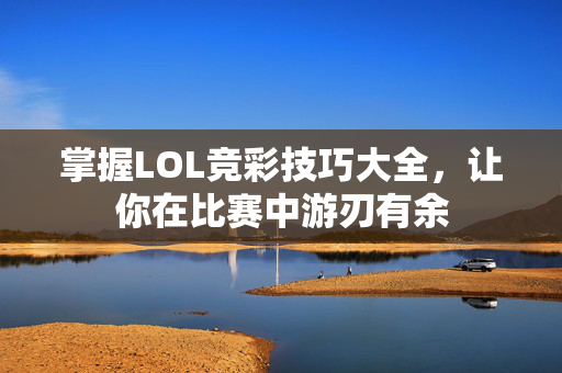掌握LOL竞彩技巧大全，让你在比赛中游刃有余