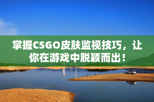 掌握CSGO皮肤监视技巧，让你在游戏中脱颖而出！