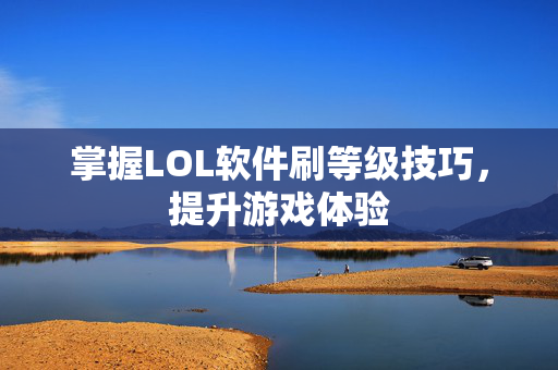 掌握LOL软件刷等级技巧，提升游戏体验
