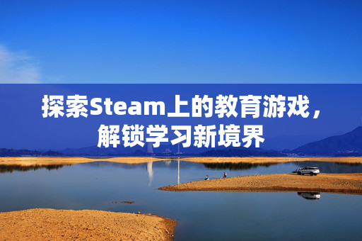 探索Steam上的教育游戏，解锁学习新境界