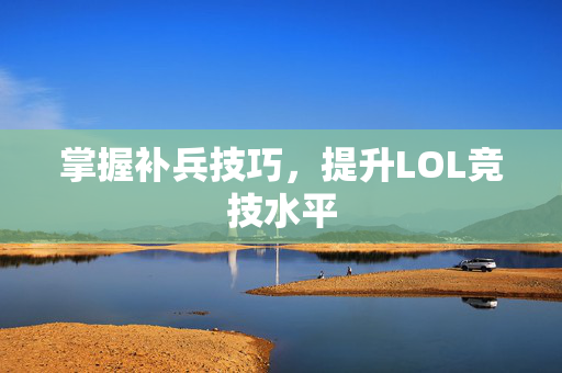 掌握补兵技巧，提升LOL竞技水平