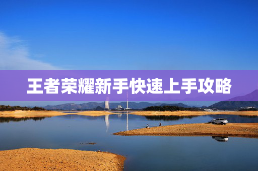 王者荣耀新手快速上手攻略