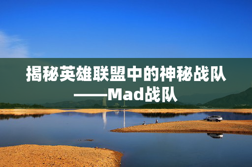揭秘英雄联盟中的神秘战队——Mad战队