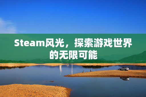 Steam风光，探索游戏世界的无限可能
