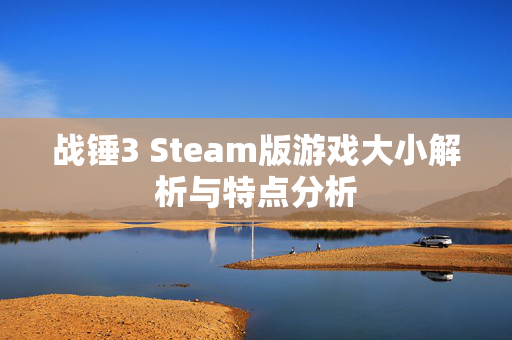 战锤3 Steam版游戏大小解析与特点分析