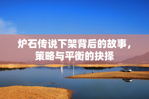 炉石传说下架背后的故事，策略与平衡的抉择