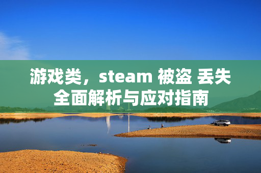 游戏类，steam 被盗 丢失全面解析与应对指南