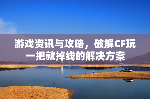 游戏资讯与攻略,破解CF玩一把就掉线的解决方案-第1张图片-SK游戏资讯网 游戏资讯与攻略,破解CF玩一把就掉线的解决方案-第1张图片-SK游戏资讯网