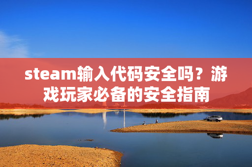 steam输入代码安全吗？游戏玩家必备的安全指南