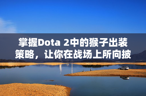 掌握Dota 2中的猴子出装策略，让你在战场上所向披靡！