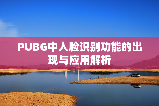 PUBG中人脸识别功能的出现与应用解析