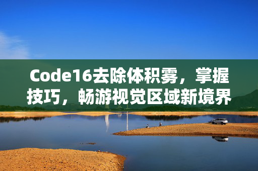 Code16去除体积雾，掌握技巧，畅游视觉区域新境界