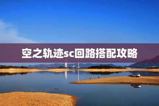 空之轨迹sc回路搭配攻略