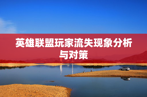 英雄联盟玩家流失现象分析与对策
