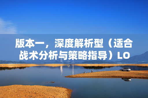 版本一，深度解析型（适合战术分析与策略指导）LOL手游选定攻击，破局核心策略与战术指南