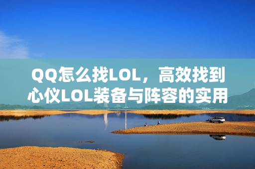 QQ怎么找LOL，高效找到心仪LOL装备与阵容的实用攻略