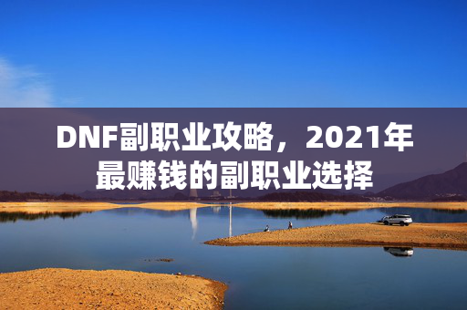 DNF副职业攻略，2021年最赚钱的副职业选择