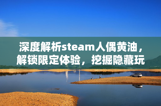 深度解析steam人偶黄油，解锁限定体验，挖掘隐藏玩法与攻略指南