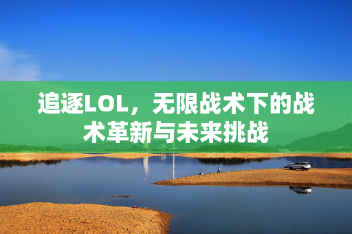 追逐LOL，无限战术下的战术革新与未来挑战